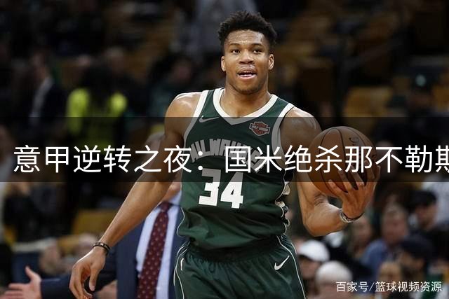 意甲逆转之夜：国米绝杀那不勒斯，马竞惨败创18年最差